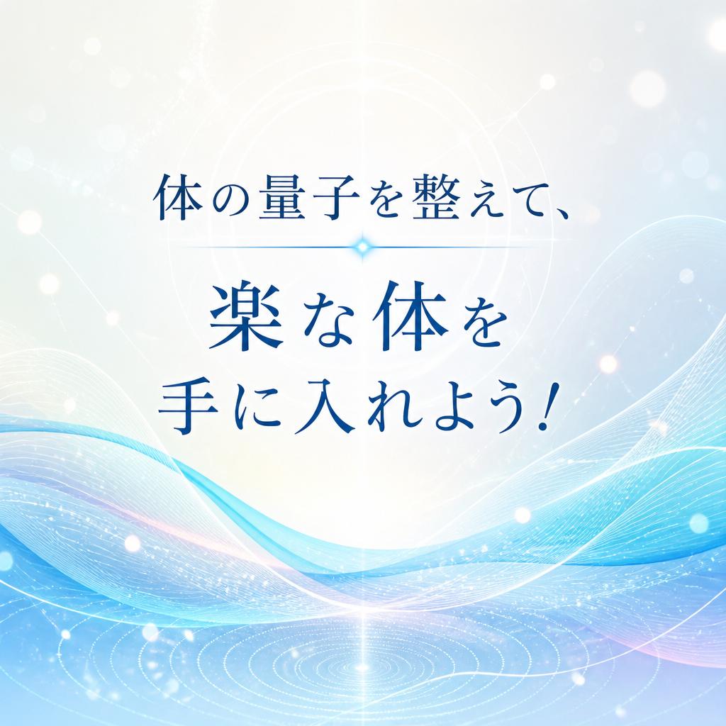 体の量子を整えて、楽な体を手に入れよう！